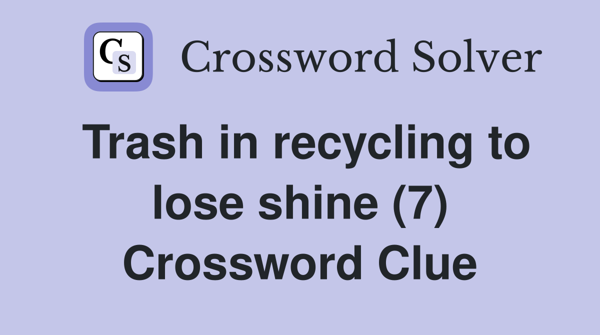 Trash in recycling to lose shine (7) Crossword Clue Answers